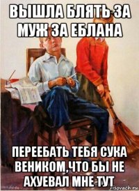 вышла блять за муж за еблана переебать тебя сука веником,что бы не ахуевал мне тут