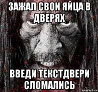 зажал свои яйца в дверях введи текстдвери сломались