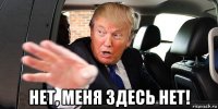  нет, меня здесь нет!