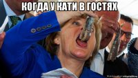 когда у кати в гостях 