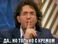  да... но только с кремом