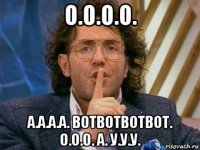 о.о.о.о. а.а.а.а. вотвотвотвот. о.о.о. а. у.у.у.