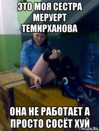 это моя сестра меруерт темирханова она не работает а просто сосёт хуй