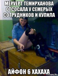 меруерт темирханова отсосала у семерых сотрудников и купила айфон 6 хахаха