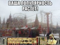 ваша популярность растёт! 
