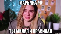 марьяна ро ты милая и красивая