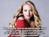  маба я люблю тебя так как жизнь любят когда миг всех дороже людей пусть меня мои чувства погубят без тебя в мире нету идей...с праздником день валентина