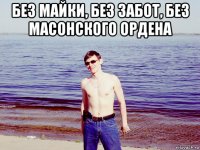 без майки, без забот, без масонского ордена 