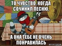 то чувство, когда сочинил песню, а она тебе не очень понравилась