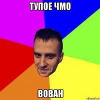 тупое чмо вован