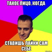 такое лицо, когда ставишь лайки сам себе