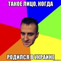 такое лицо, когда родился в украине