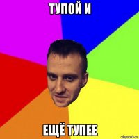 тупой и ещё тупее