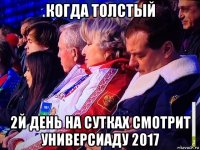 когда толстый 2й день на сутках смотрит универсиаду 2017