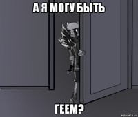 а я могу быть геем?