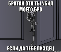 братан это ты убил моего бро если да тебе пиздец
