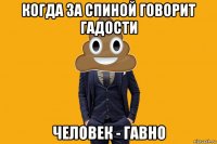 когда за спиной говорит гадости человек - гавно