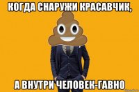 когда снаружи красавчик, а внутри человек-гавно