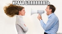 ирааа бляяяяяять 