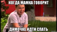 когда мамка говорит димочке идти спать