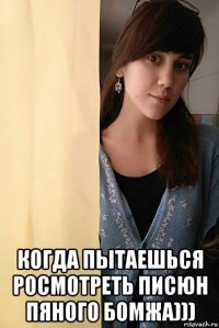  когда пытаешься росмотреть писюн пяного бомжа)))
