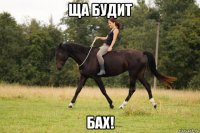 ща будит бах!
