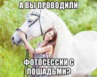 а вы проводили фотосессии с лошадьми?