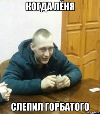 когда лёня слепил горбатого