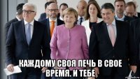  каждому своя печь в свое время. и тебе