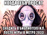 когда тебя просят сходить в библиотеку и.л. после игры в метро 2033