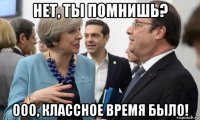 нет, ты помнишь? ооо, классное время было!