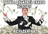 как вы добились такого успеха? я студентка