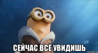  сейчас всё увидишь