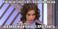 рівень інтелекту віті, коли він сказав шо ukrainian vikings програють