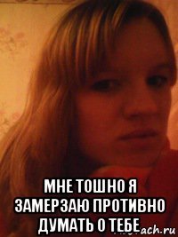  мне тошно я замерзаю противно думать о тебе