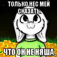 только нес мей сказать что он не няша