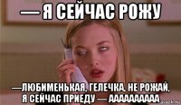 — я сейчас рожу —любименькая, гелечка, не рожай, я сейчас приеду — аааааааааа