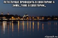 лето лучше проводить в евпатории! а зиму...тоже в евпатории... 