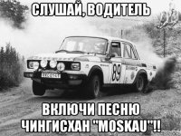 слушай, водитель включи песню чингисхан "moskau"!!