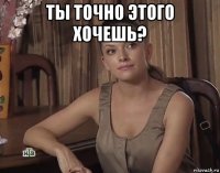 ты точно этого хочешь? 