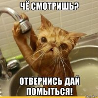 чё смотришь? отвернись дай помыться!