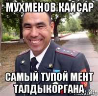 мухменов кайсар самый тупой мент талдыкоргана