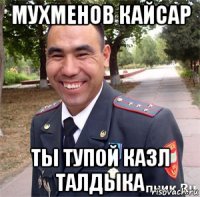 мухменов кайсар ты тупой казл талдыка