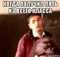 когда получил пять из всего класса 