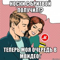 носки с бритвой получил!? теперь моя очередь в мвидео!