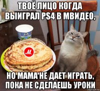 твоё лицо когда выиграл ps4 в мвидео, но мама не дает играть, пока не сделаешь уроки
