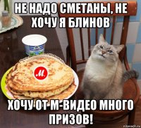 не надо сметаны, не хочу я блинов хочу от м-видео много призов!