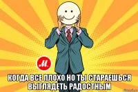  когда все плохо но ты стараешься выглядеть радостным