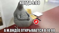 когда 9:00 а м.видео открывается в 10:00