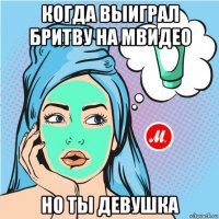 когда выиграл бритву на мвидео но ты девушка